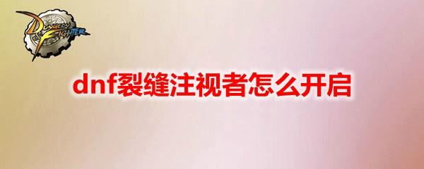 DNF无限之裂缝进入位置及前置任务 - 如何开启无限之裂缝
