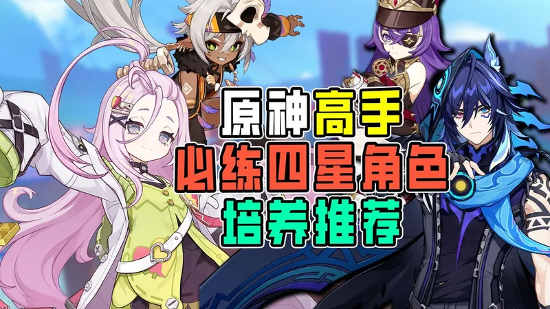 高手必练四星角色培养推荐！哪些角色能提高上限？