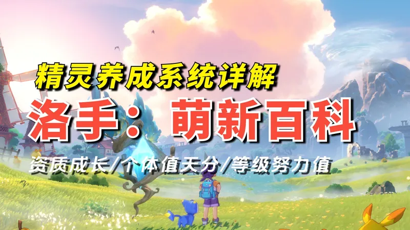 洛克王国世界精灵养成一看就懂：六维/资质/性格/个体值/努力值/血脉/特性