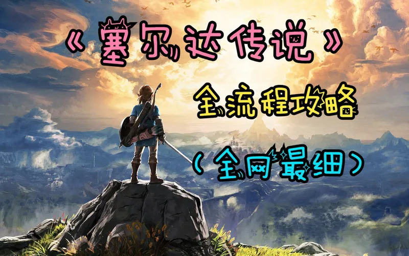 【杰哥】《塞尔达传说：旷野之息》全流程攻略（全网最细）