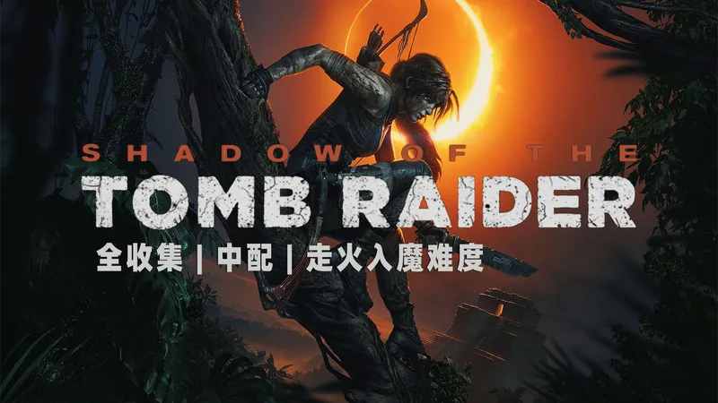 【完结/合集】《古墓丽影：暗影》全收集 | 中配 | 走火入魔难度 | 游戏流程通关视频
