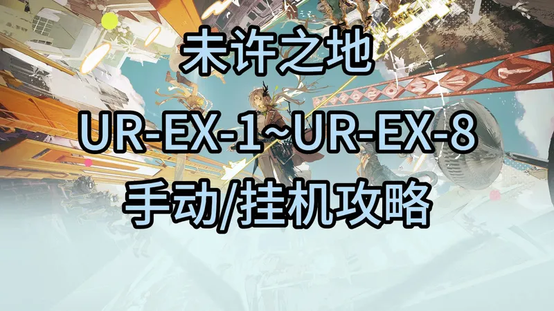 明日方舟SideStory「未许之地」UR-EX-1~UR-EX-8（普通/突袭）手动/挂机攻略