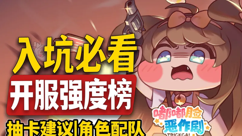 【嘟嘟脸恶作剧】萌新入坑攻略！开服强度榜|抽卡建议|配队推荐