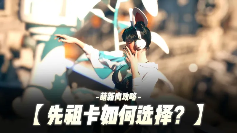 【第一后裔】先祖卡选择！萌新向攻略！