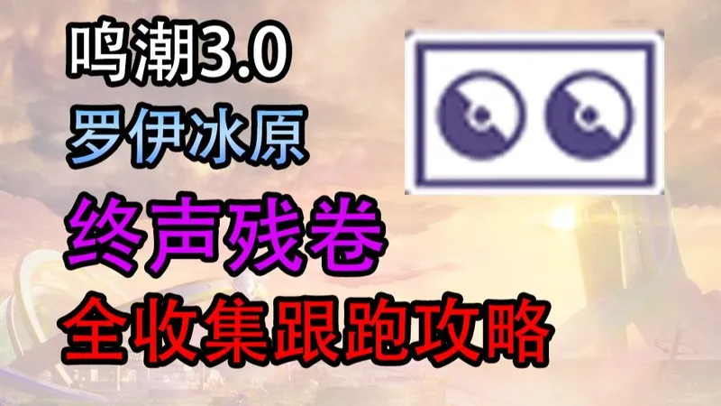 【鸣潮】3.0罗伊冰原地区终声残卷全收集跟跑攻略（共计70个）