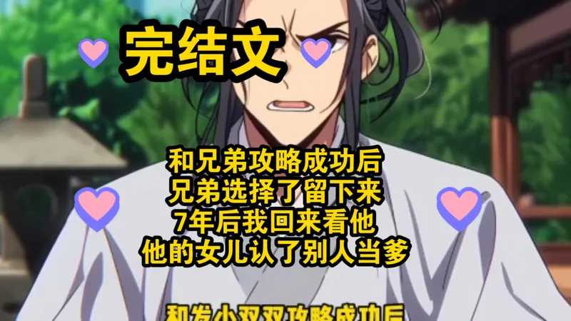 【完结文】和兄弟攻略成功后，兄弟选择了留下来，7年后我回来看他，他的女儿认了别人当爹