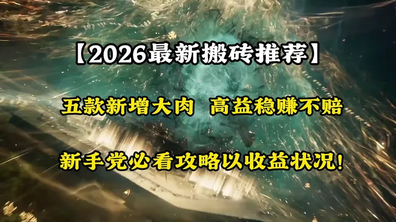 【2026最新搬砖推荐】五款新增大肉，高益稳赚不赔，新手党必看攻略以及收益状况！