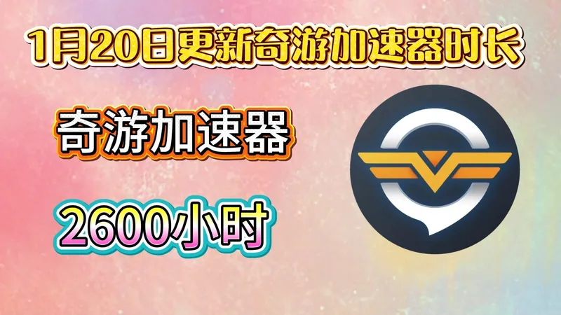 1月20日更新奇游加速器口令、兑换码、周卡CDK！奇游加速器时长白嫖攻略！