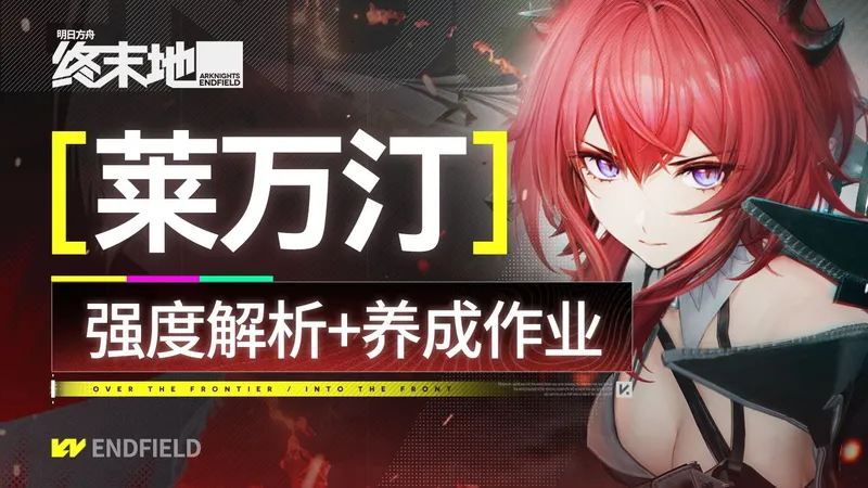 【终末地】莱万汀攻略 开服T0级火队大C！细节养成作业+进阶技巧