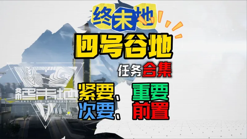 [终末地任务合集]四号谷地-紧要、重要、次要、前置任务-攻略教学,专治疑难杂证！