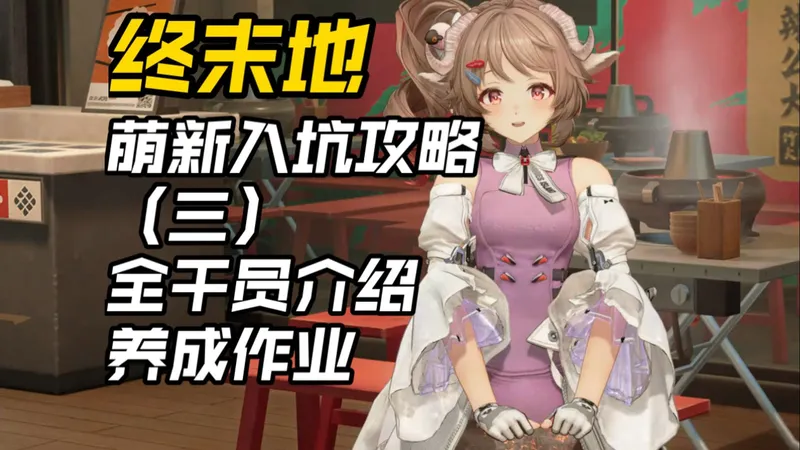 【明日方舟：终末地】萌新入坑攻略（三）：全干员介绍+养成作业！如何配队？建模展示/技能简介/一图流作业