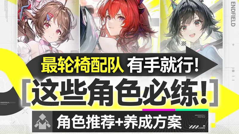 【终末地】这些角色必练！公测队伍推荐榜+各配队养成一图流 最轮椅配队有手就行！