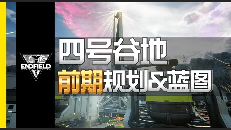【终末地】前期就能按摩大脑的开荒蓝图&规划-四号谷地篇
