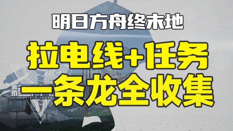 【终末地】拉电线+任务一条龙全收集/醚质/宝箱/机器人/协议采录桩收集跟跑