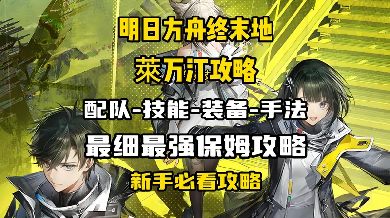 【明日方舟终末地】萊万汀火队最强攻略-装备-技能-手法-配队第二期
