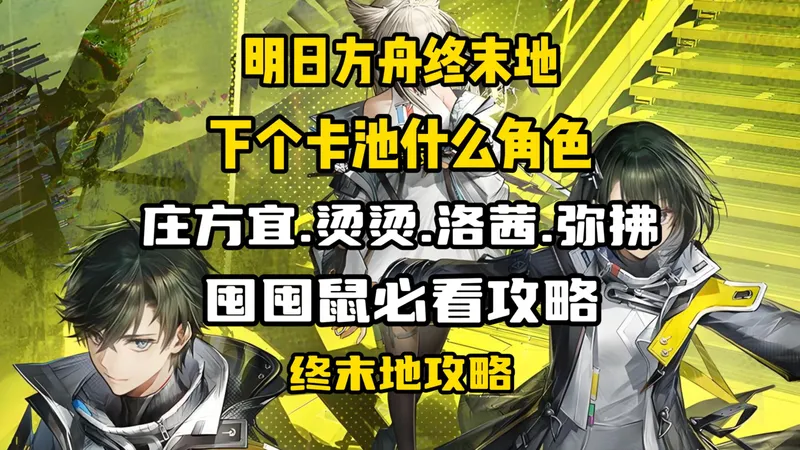 【终末地】下个卡池庄方宜.烫烫.洛茜即将上线·囤囤鼠必看攻略
