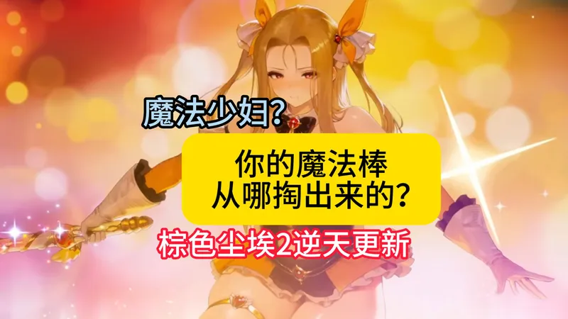 你的魔法棒是从哪里掏出来的？！棕色尘埃2无敌逆天更新！魔法少妇UT妈！超多更新一览