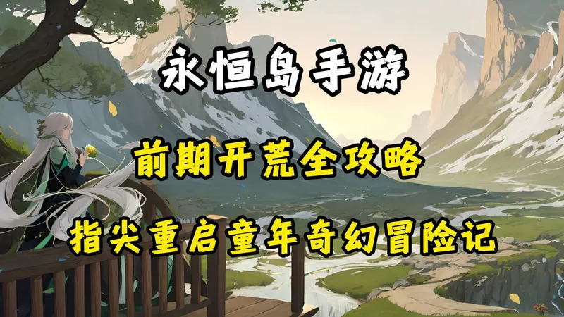 永恒岛手游：前期开荒全攻略，复刻经典，指尖重启童年奇幻冒险记