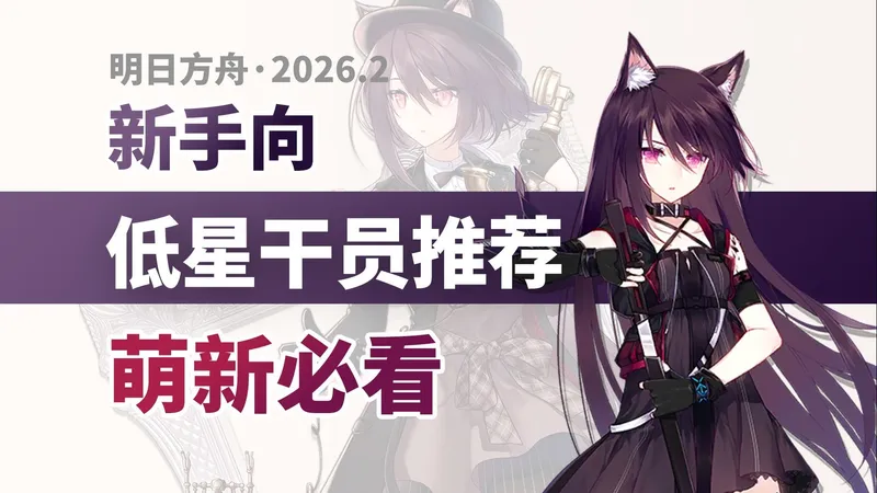 【明日方舟】新手自选+低星“幻神”培养推荐（上） 【萌新必看】2026.2