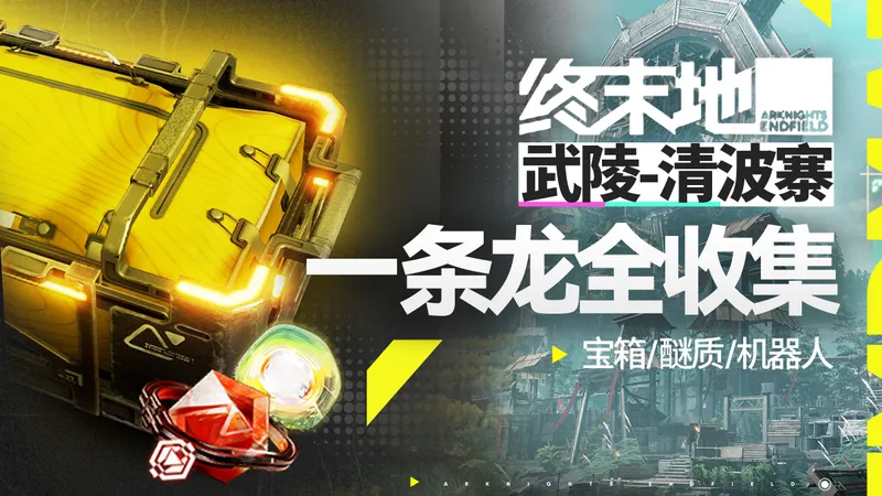 【终末地一条龙全收集】武陵-清波寨丨宝箱丨醚质丨故障机器人丨装备箱丨采录桩丨明日方舟终末地