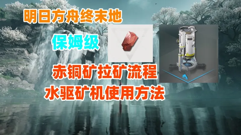 【明日方舟终末地】保姆级赤铜矿拉矿流程，水驱矿机使用方法