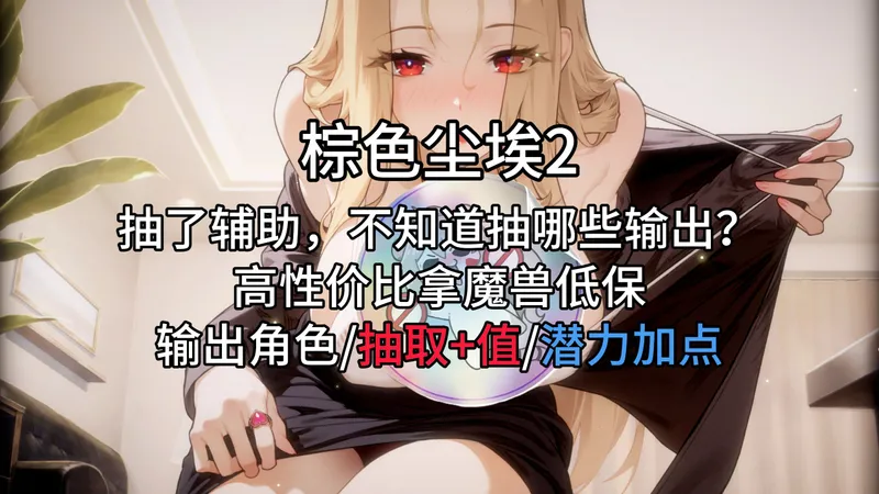 【棕色尘埃2】抽了辅助，不知道抽哪些输出？高性价比拿魔兽低保，输出角色/抽取+值/潜力加点