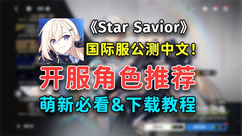 【Star Savior】开服入坑T0角色强度推荐, 公测卡池如何抽取? 游戏下载&选区服推荐