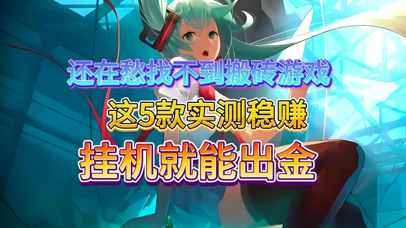 还在愁找不到搬砖游戏？这5款实测稳赚，挂机就能出金！