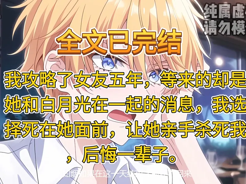 【全文已完结】我攻略了女友五年，等来的却是她和白月光在一起的消息，我选择死在她面前，让她亲手杀死我，后悔一辈子。