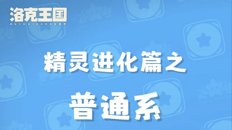 洛克王国手游全精灵进化条件盘点篇之（普通系）