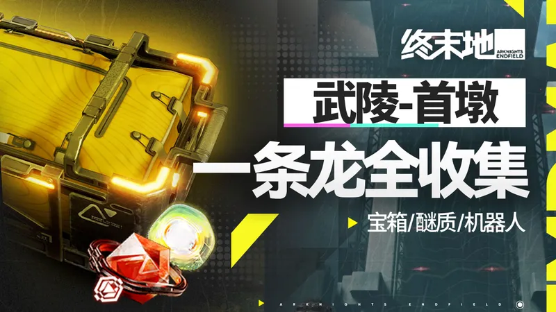 【终末地一条龙全收集】武陵-首墩丨宝箱丨醚质丨故障机器人丨装备箱丨采录桩丨明日方舟终末地