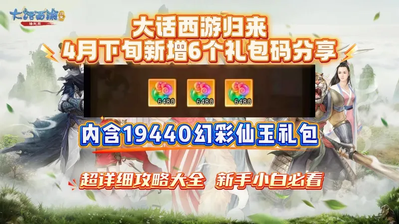 大话西游归来4月下旬新增6个礼包码分享 超详细攻略大全，新手小白必看