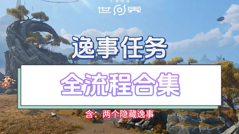 【王者荣耀世界】S0逸事任务全流程攻略/稷下/春溪原/春溪古战场/西云落高地/东云落高地/龙骑谷/稷下学院/秘禁之地/观星群山/界北/梦雨湖/织梦原