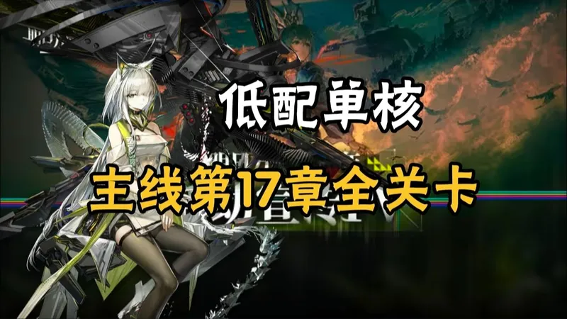 【明日方舟】主线第十七章"相变临界" 17-2至18险地全关卡攻略，低配单核，简单好抄！(含沙盘推演)