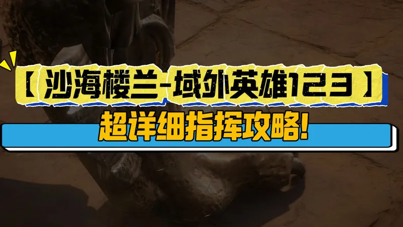 【沙海楼兰-域外英雄123】超详细指挥攻略！