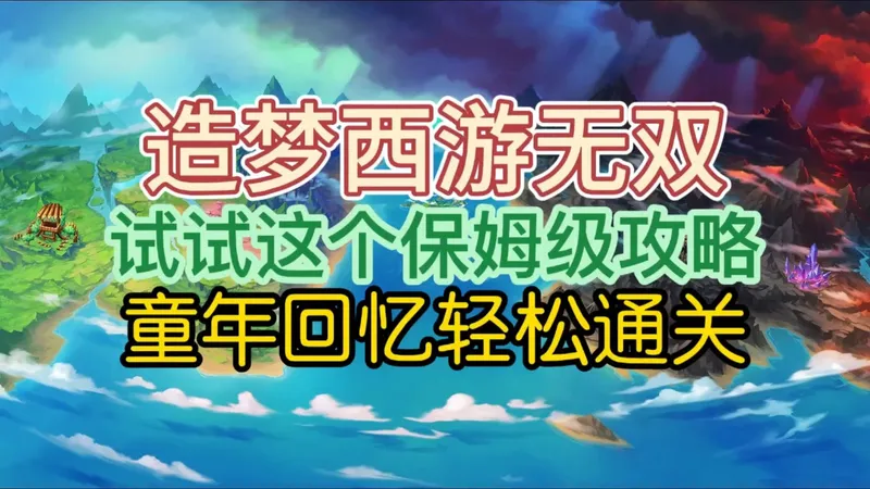 《造梦西游无双》试试这个保姆级攻略，童年回忆轻松通关
