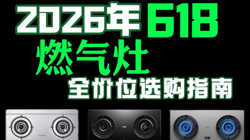 【618燃气灶选购攻略】全价位燃气灶推荐清单避坑指南，万字解析，全程无广！2026年燃气灶怎么选？燃气灶爆款机型横评