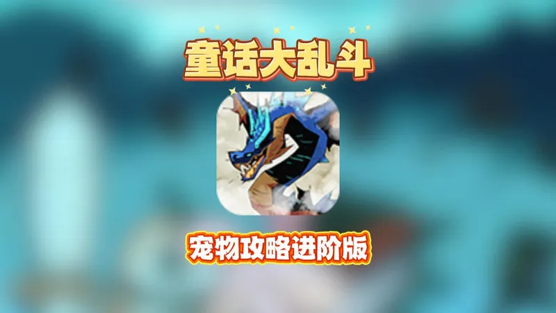 童话大乱斗宠物进阶攻略，从培养搭配到战力提升一步到位