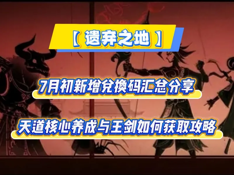 【遗弃之地】 7月初新增兑换码汇总分享天道核心养成与王剑如何获取攻略